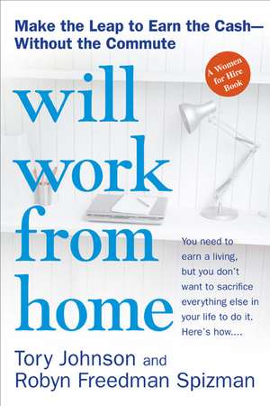 Will Work from Home: Earn the Cash--Without the Commute de Tory Johnson