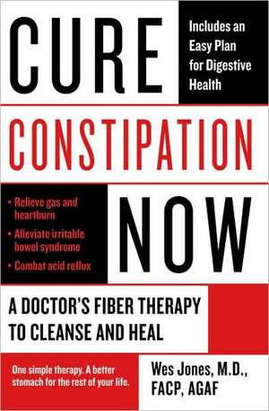 Cure Constipation Now: A Doctor's Fiber Therapy to Cleanse and Heal de Wes Jones