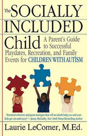 The Socially Included Child: A Parent's Guide to Successful Playdates, Recreation, and Family Events for Children with Autism de Laurie Lecomer