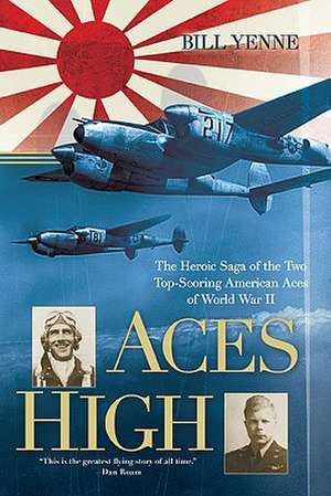 Aces High: The Heroic Saga of the Two Top-Scoring American Aces of World War II de Bill Yenne