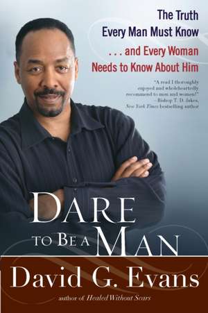 Dare To Be A Man: The Truth Every Man Must Know...and Every Woman Needs to Know About Him de David G. Evans