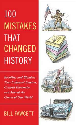 100 Mistakes That Changed History: Backfires and Blunders That Collapsed Empires, Crashed Economies, and Altered Th E Course of Our World de Bill Fawcett