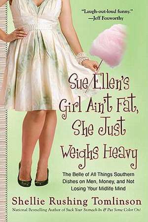 Sue Ellen's Girl Ain't Fat, She Just Weighs Heavy: The Belle of All Things Southern Dishes on Men, Money, and Not Losing Your MIDLI Fe Mind de Shellie Rushing Tomlinson