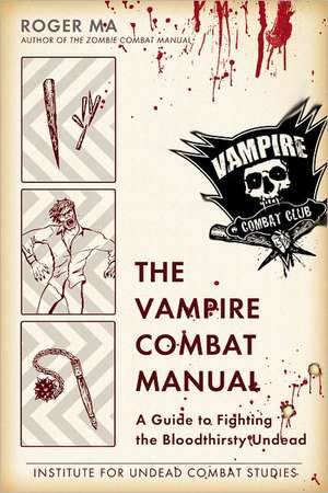 The Vampire Combat Manual: A Guide to Fighting the Bloodthirsty Undead de Roger Ma