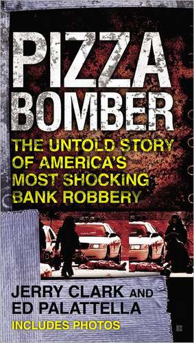 Pizza Bomber: The Untold Story of America's Most Shocking Bank Robbery de Jerry Clark