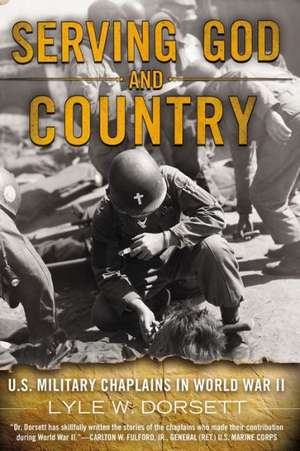 Serving God and Country: U.S. Military Chaplains in World War II de Lyle W. Dorsett