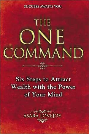 The One Command: Six Steps to Attract Wealth with the Power of Your Mind de Asara Lovejoy