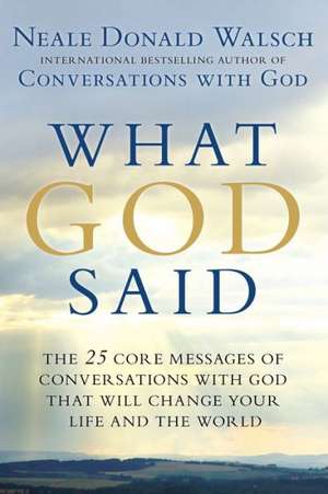 What God Said: The 25 Core Messages of Conversations with God That Will Change Your Life and the World de Neale Donald Walsch