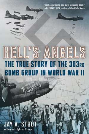 Hell's Angels: The True Story of the 303rd Bomb Group in World War II de Jay A. Stout