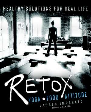 Retox: Yoga*Food*Attitude Healthy Solutions for Real Life de Lauren Imparato