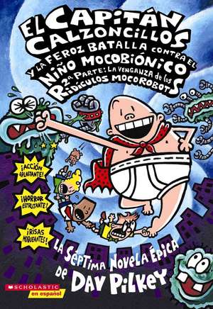 El Capitan Calzoncillos y la Feroz Batalla Contra el Nino Mocobionico, 2a Parte: La Venganza de los Ridiculos Mocorobots = Captain Underpants and the de Dav Pilkey