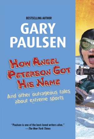 How Angel Peterson Got His Name: And Other Outrageous Tales about Extreme Sports de Gary Paulsen