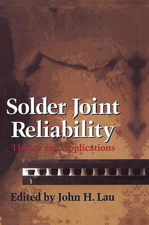 Solder Joint Reliability: Theory and Applications de John H. Lau