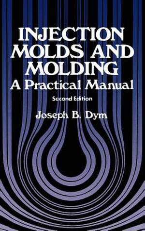 Injection Molds and Molding: A practical manual de J.B. Dym