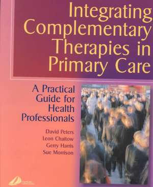 Integrating Complementary Therapies in Primary Care: A Practical Guide for Health Professionals de David Peters