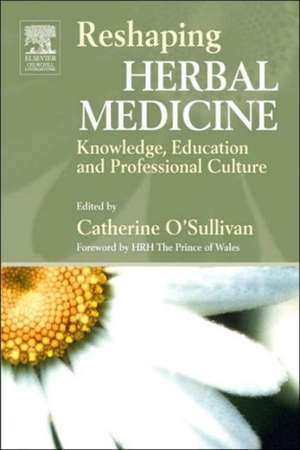 Reshaping Herbal Medicine: Knowledge, Education and Professional Culture de Catherine O'Sullivan