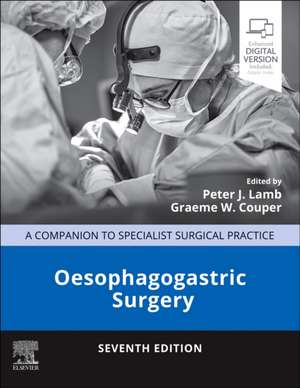 Oesophagogastric Surgery: A Companion to Specialist Surgical Practice de Peter J. Lamb