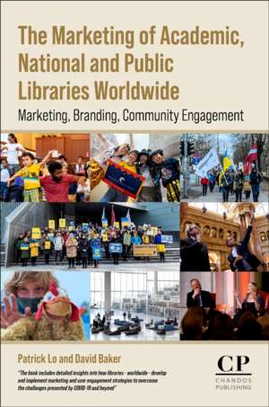 The Marketing of Academic, National and Public Libraries Worldwide: Marketing, Branding, Community Engagement de David Baker