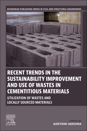 Recent Trends in the Sustainability Improvement and Use of Wastes in Cementitious Materials: Utilization of Wastes and Locally Sourced Materials de Adeyemi Adesina