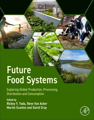 Future Food Systems: Exploring Global Production, Processing, Distribution and Consumption de Rickey Y. Yada