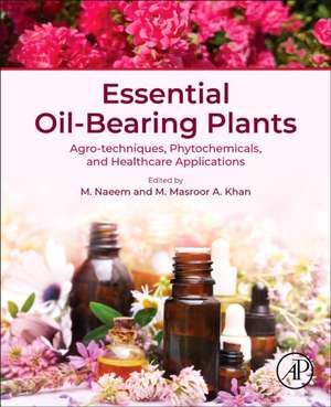 Essential Oil-Bearing Plants: Agro-techniques, Phytochemicals, and Healthcare Applications de M. Naeem