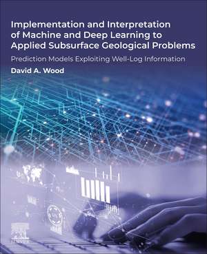 Implementation and Interpretation of Machine and Deep Learning to Applied Subsurface Geological Problems: Prediction Models Exploiting Well-Log Information de David A. Wood