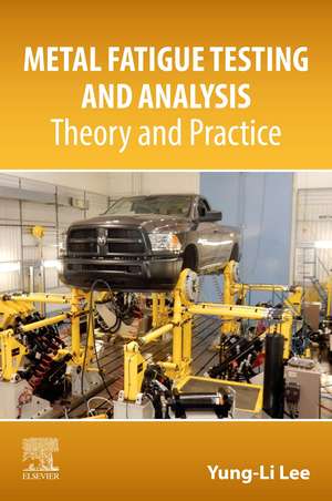 Metal Fatigue Testing and Analysis: Theory and Practice de Yung-Li Lee