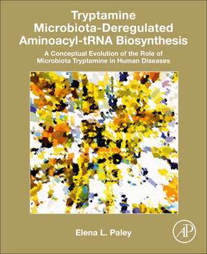 Tryptamine Microbiota-Deregulated Aminoacyl-tRNA Biosynthesis: A Conceptual Evolution of the Role of Microbiota Tryptamine in Human Diseases de Elena L. Paley