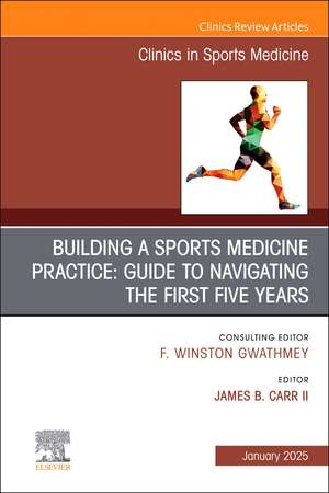 Building a Sports Medicine Practice: Guide to Navigating the First Five Years, An Issue of Clinics in Sports Medicine de James B. Carr II