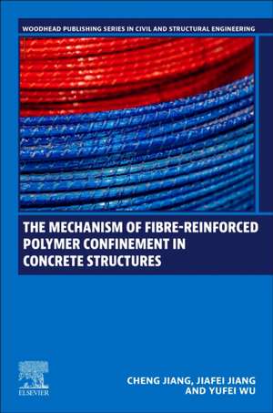 The Mechanism of Fibre-reinforced Polymer Confinement in Concrete Structures de Cheng (Jason) Jiang