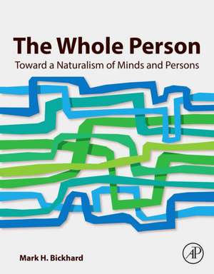 The Whole Person: Toward a Naturalism of Minds and Persons de Mark H. Bickhard