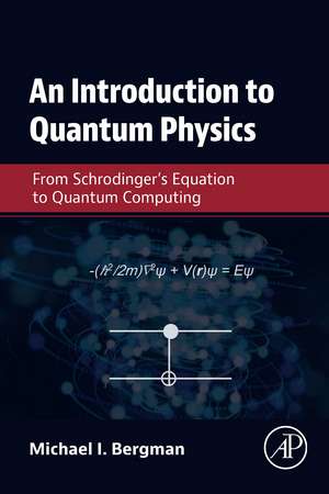 An Introduction to Quantum Physics: From Schrodinger's Equation to Quantum Computing de Michael I. Bergman