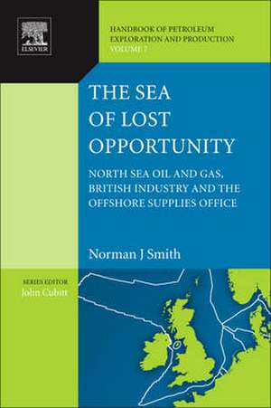 The Sea of Lost Opportunity: North Sea Oil and Gas, British Industry and the Offshore Supplies Office de Norman J. Smith