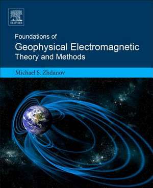 Foundations of Geophysical Electromagnetic Theory and Methods de Michael S. Zhdanov