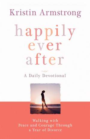 Happily Ever After: Walking with Peace and Courage Through a Year of Divorce de Kristin Armstrong