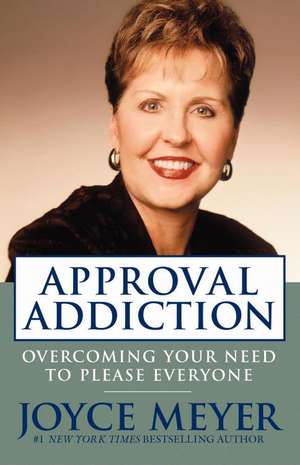 Approval Addiction: Overcoming Your Need to Please Everyone de Joyce Meyer