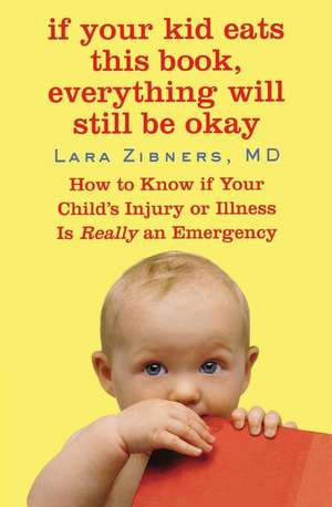 If Your Kid Eats This Book, Everything Will Still Be Okay: How to Know if Your Child's Injury or Illness Is Really an Emergency de Lara Zibners