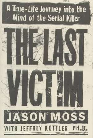 The Last Victim: A True-Life Journey into the Mind of the Serial Killer de Jason Moss