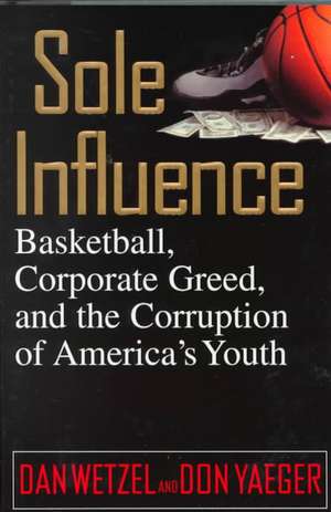 Sole Influence: Basketball, Corporate Greed, and the Corruption of America's Youth de Dan Wetzel