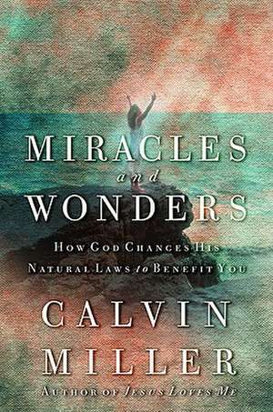 Miracles and Wonders: How God Changes His Natural Laws to Benefit You de Calvin Miller