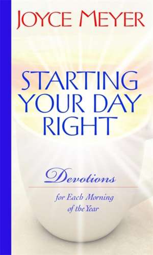 Starting Your Day Right: Devotions for Each Morning of the Year de Joyce Meyer