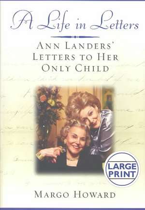 A Life in Letters: Ann Landers' Letters to Her Only Child de Margo Howard