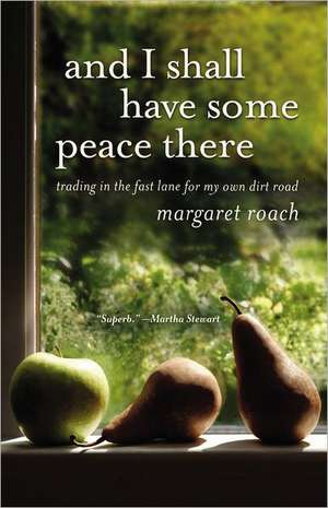 And I Shall Have Some Peace There: Trading in the Fast Lane for My Own Dirt Road de Margaret Roach