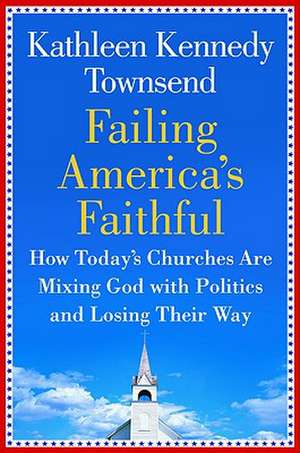 Failing America's Faithful: How Today's Churches Are Mixing God with Politics and Losing Their Way de Kathleen Townsend