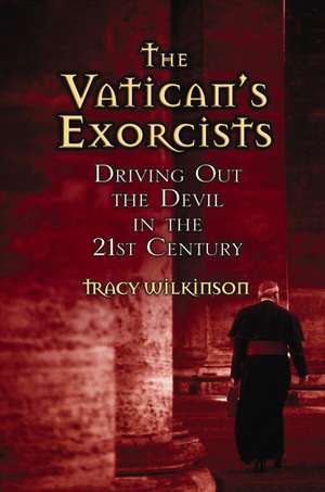 The Vatican's Exorcists: Driving Out the Devil in the 21st Century de Tracy Wilkinson