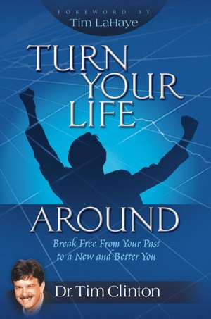 Turn Your Life Around: Break Free from Your Past to a New and Better You de Tim Clinton