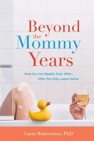 Beyond the Mommy Years: How to Live Happily Ever After...After the Kids Leave Home de Carin Rubenstein