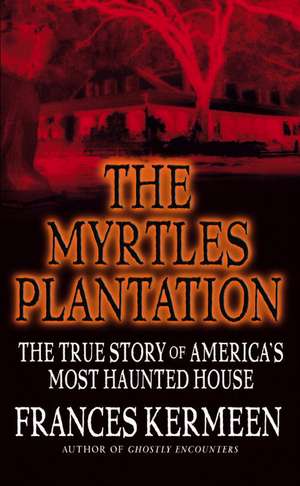 The Myrtles Plantation: The True Story of America's Most Haunted House de Frances Kermeen