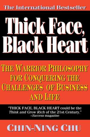 Thick Face, Black Heart: The Warrior Philosophy for Conquering the Challenges of Business and Life de Chin-Ning Chu