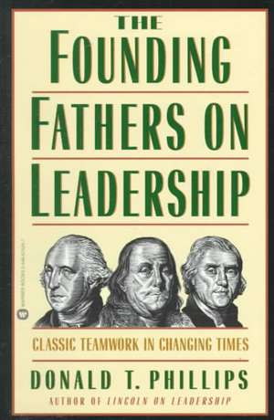 The Founding Fathers on Leadership: Classic Teamwork in Changing Times de Donald T. Phillips